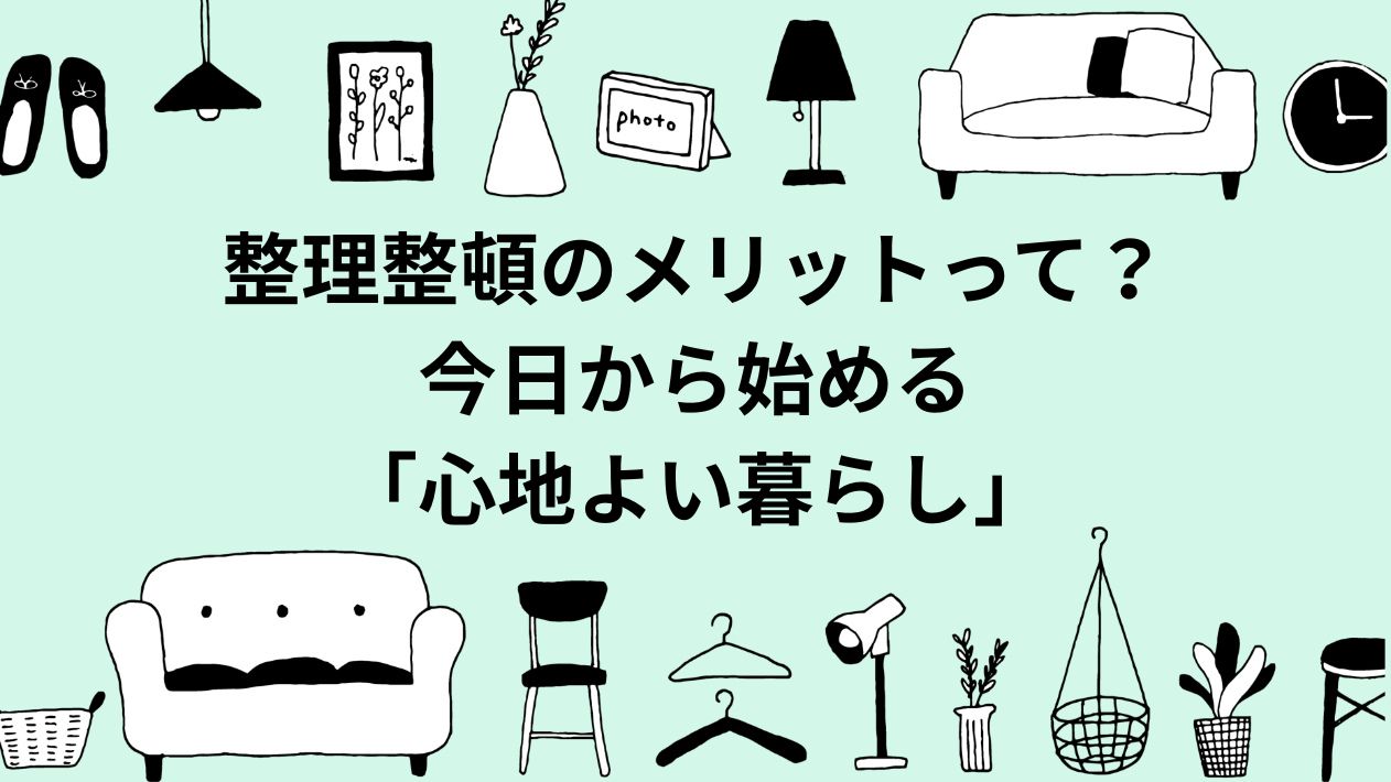 整理整頓のメリットって？今日から始める「心地よい暮らし」 | 家で過ごす休日が10倍楽しくなる方法